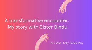 A transformative encounter: My story with Sister Bindu