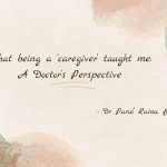 What being a ‘caregiver’ taught me: A Doctor’s Perspective