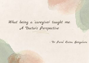 What being a ‘caregiver’ taught me: A Doctor’s Perspective